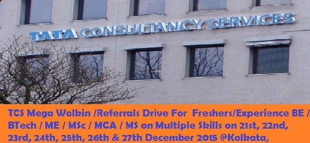TCS Mega Walkin /Referrals Drive For  Freshers/Experience BE / BTech / ME / MSc / MCA / MS on Multiple Skills on 21st, 22nd, 23rd, 24th, 25th, 26th & 27th December 2015 @Kolkata, Chennai, Delhi, Hyderabad, Mumbai, Pune, Kochi, Trivandrum