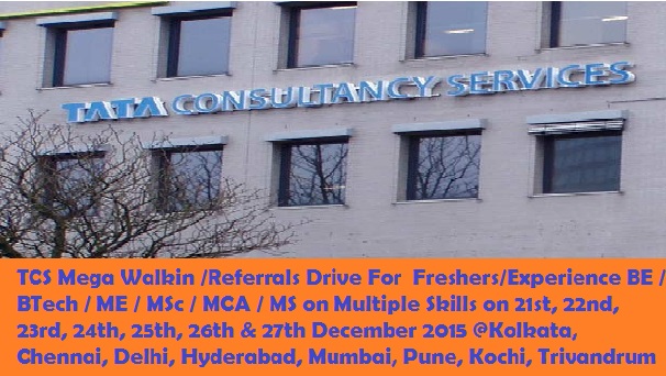 TCS Mega Walkin /Referrals Drive For  Freshers/Experience BE / BTech / ME / MSc / MCA / MS on Multiple Skills on 21st, 22nd, 23rd, 24th, 25th, 26th & 27th December 2015 @Kolkata, Chennai, Delhi, Hyderabad, Mumbai, Pune, Kochi, Trivandrum
